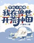 穿成小啾啾:我在兽世开荒种田