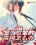 有个想当歌星的青梅怎么办?